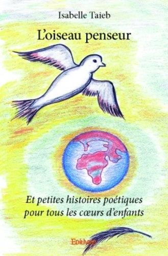 L'oiseau Penseur - Et Petites Histoires Poétiques Pour Tous Les Coeurs D'enfants