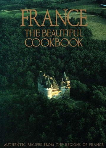 France, The Beautiful Cookbook - Authentic Recipes From The Regions Of France