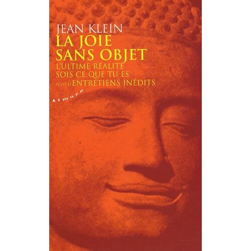 La Joie Sans Objet - L'ultime Réalité Sois Ce Que Tu Es Suivi D'entretiens Inédits