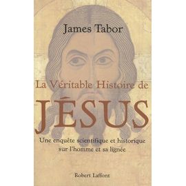 La Véritable Histoire De Jésus - Une Enquête Scientifique Et Historique Sur L'homme Et Sa Lignée