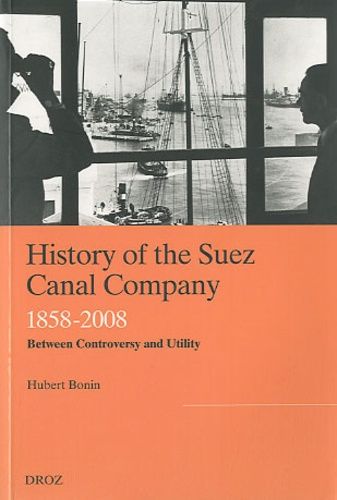 History Of The Suez Canal Company - 1858-2008, Betweem Controversy And Utility