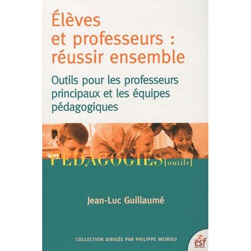 Elèves Et Professeurs : Réussir Ensemble - Outils Pour Les Professeurs Principaux Et Les Équipes Pédagogiques