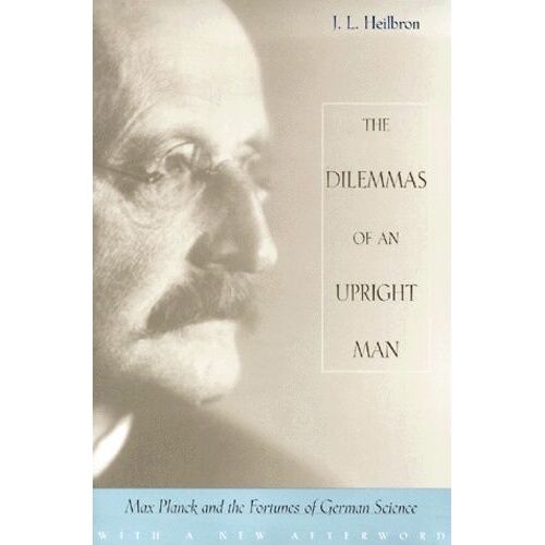 The Dilemmas Of An Upright Man - Max Planck And The Fortunes Of German Science