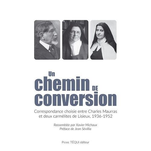 Un Chemin De Conversion - Correspondance Choisie Entre Charles Maurras Et Deux Carmélites De Lisieux, 1936-1952