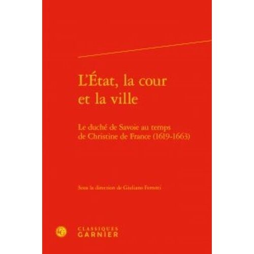 L'etat, La Cour Et La Ville - Le Duché De Savoie Au Temps De Christine De France (1619-1663)