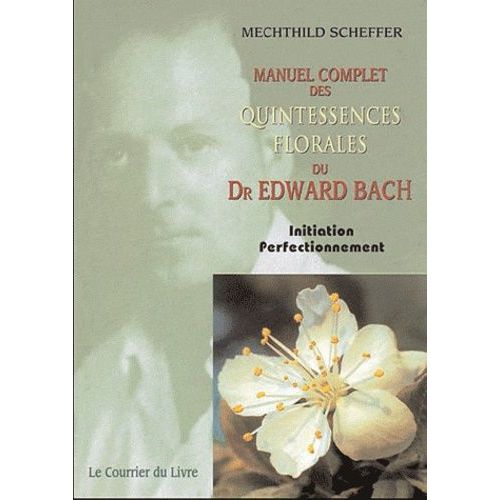 Manuel Complet Des Quintessences Florales Du Dr Edward Bach - Initiation, Perfectionnement
