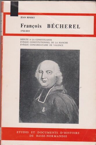 François Bécherel 1732-1815 Député À La Constituante, Evèque Constitutionnel De La Manche, Evèque Concordataire De Valence
