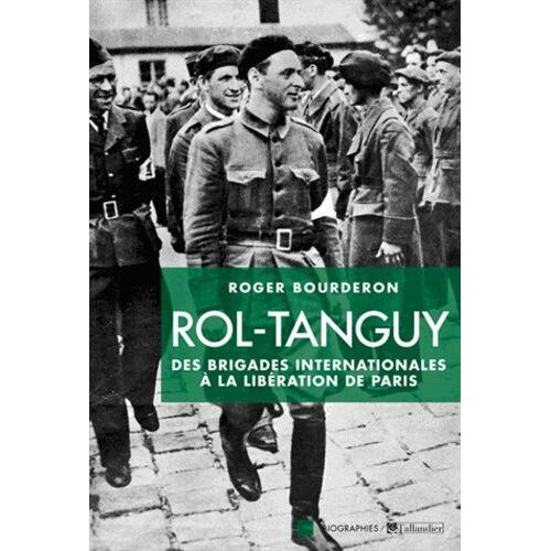 Rol-Tanguy - Des Brigades Internationales À La Libération De Paris