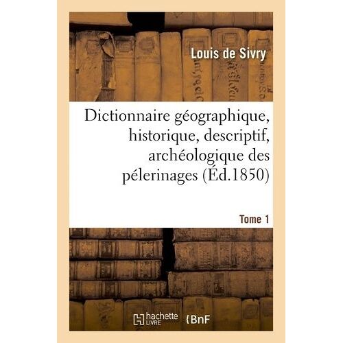 Dictionnaire Géographique, Historique, Descriptif, Archéologique Des Pélerinages Tome 1