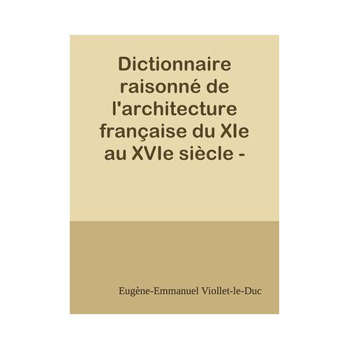 Dictionnaire Raisonné De L'architecture Française Du Xie Au Xvie Siècle - Tome 5 - (D - E- F)