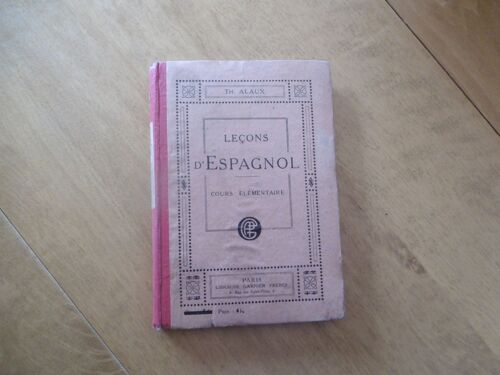 Livre D École Ancien ( 1923 ) Leçons D Espagnol Pour Personne Travaillant Seules. 1er Partie: Cours Elementaire. Initiation A La Langue Par L Etude De La Congugaison Et Des Mots Usuels.. - Alaux Th.