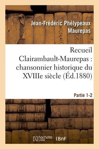 Recueil Clairambault-Maurepas : Chansonnier Historique Du Xviiie Siècle Partie 1-2