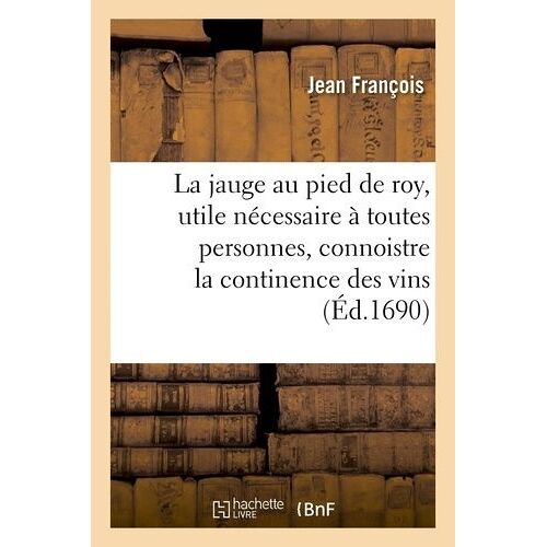 La Jauge Au Pied De Roy, Utile & Nécessaire À Toutes Personnes, Connoistre La Continence Des Vins