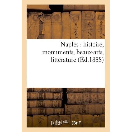 Naples : Histoire, Monuments, Beaux-Arts, Littérature