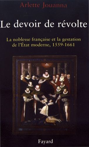 Le Devoir De Révolte - La Noblesse Française Et La Gestation De L'etat Moderne (1559-1661)