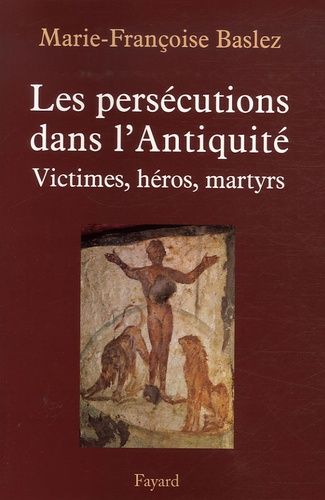 Les Persécutions Dans L'antiquité - Victimes, Héros, Martyres