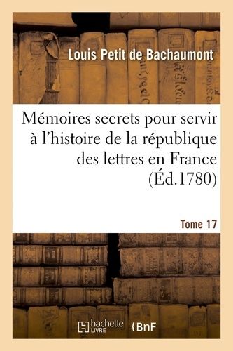 Mémoires Secrets Pour Servir À L'histoire De La République Des Lettres En France Tome 17