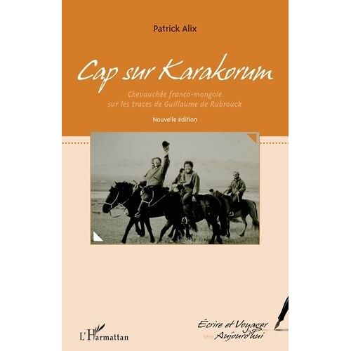 Cap Sur Karakorum - Chevauchée Franco-Mongole Sur Les Traces De Guillaume De Rubrouck