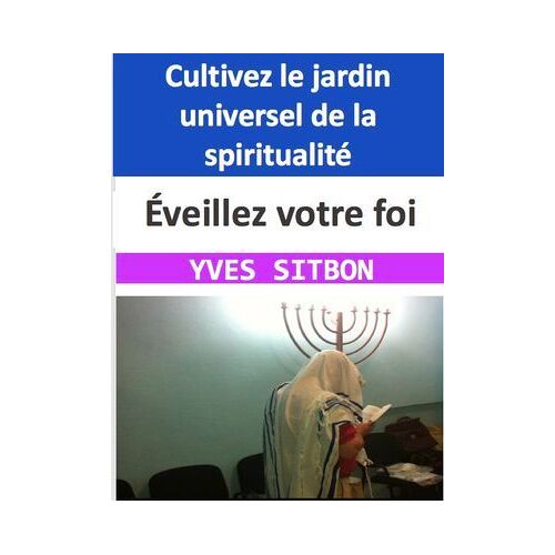 Éveillez Votre Foi : Cultivez Le Jardin Universel De La Spiritualité
