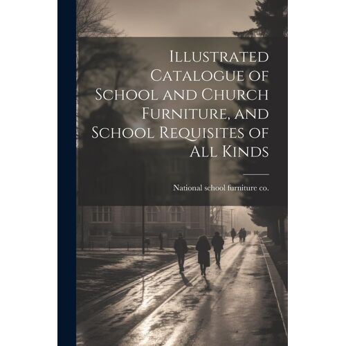 Illustrated Catalogue Of School And Church Furniture, And School Requisites Of All Kinds