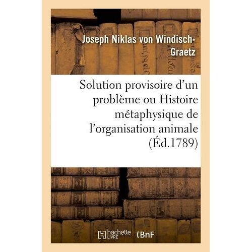 Solution Provisoire D'un Problème Ou Histoire Métaphysique De L'organisation Animale Pour Servir