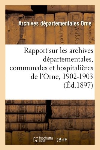 Rapport Sur Les Archives Départementales, Communales Et Hospitalières De L'orne, 1902-1903