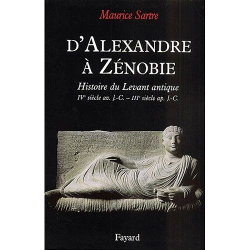 D'alexandre À Zénobie - Histoire Du Levant Antique, Ivème Siècle Av - J.-C. - Iiième Siècle Ap - J.-C