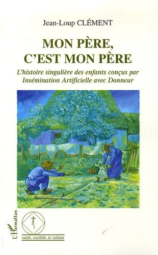 Mon Père, C'est Mon Père - L'histoire Singulière Des Enfants Conçus Par Insémination Artificielle Avec Donneur