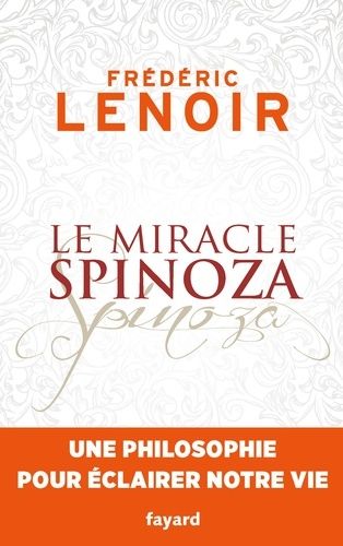Le Miracle Spinoza - Une Philosophie Pour Éclairer Notre Vie