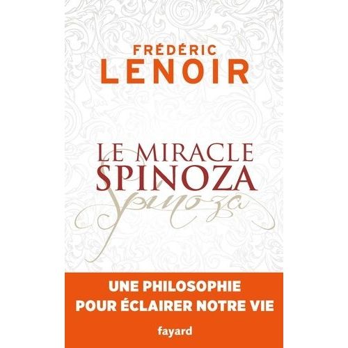 Le Miracle Spinoza - Une Philosophie Pour Éclairer Notre Vie