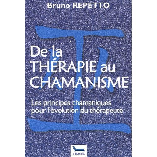 De La Thérapie Au Chamanisme - Les Principes Chamaniques Pour L'évolution Du Thérapeute