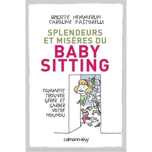 Splendeurs Et Misères Du Baby-Sitting - Comment Trouver, Gérer Et Garder Votre Nounou