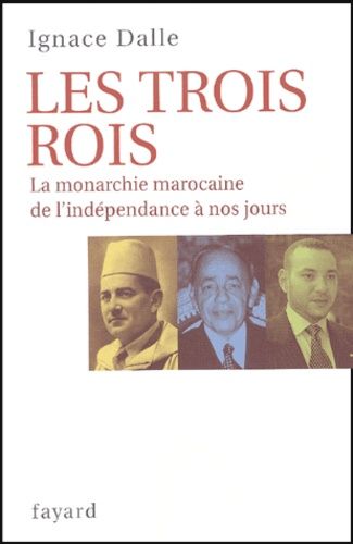 Les Trois Rois - La Monarchie Marocaine, De L'indépendance À Nos Jours