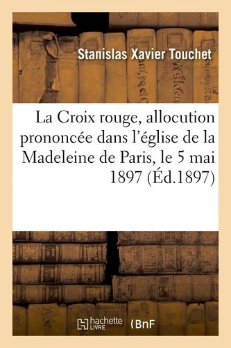 La Croix Rouge, Allocution Prononcée Dans L'église De La Madeleine De Paris, Le Mercredi 5 Mai 1897