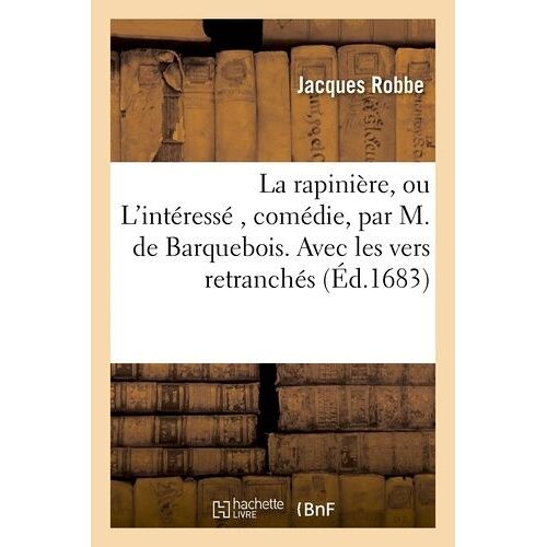 La Rapinière, Ou L'intéressé , Comédie, Par M. De Barquebois - Avec Les Vers Retranchés