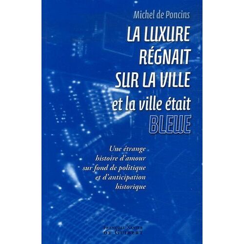 La Luxure Régnait Sur La Ville Et La Ville Était Bleue - Une Étrange Histoire D'amour, Sur Fond De Politique Et D'anticipation Historique