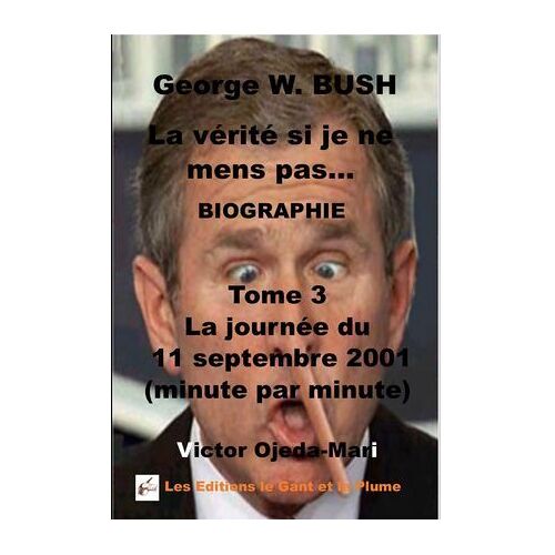 Biographie - Tome 3 George W. Bush La Vérité Si Je Ne Mens Pas La Journée Du 11/09/2001 (Minute Par Minute)