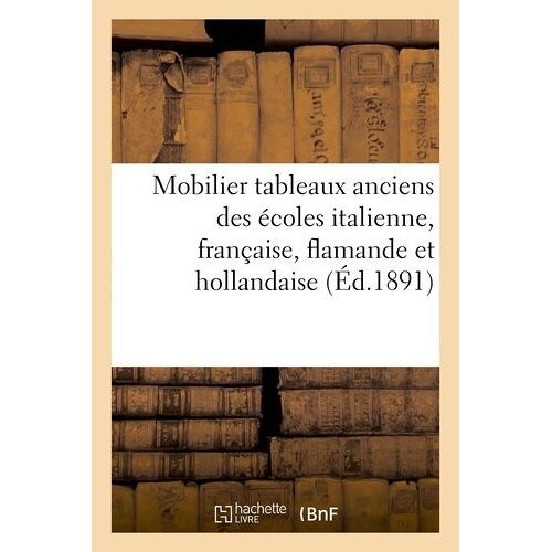 Catalogue Du Mobilier, Des Tableaux Anciens Des Écoles Italienne, Française, Flamande Et Hollandaise