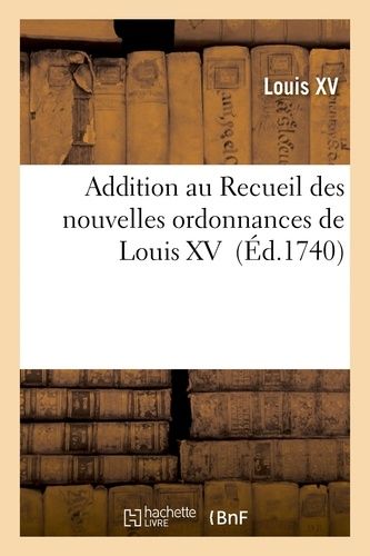 Addition Au Recueil Des Nouvelles Ordonnances De Louis Xv