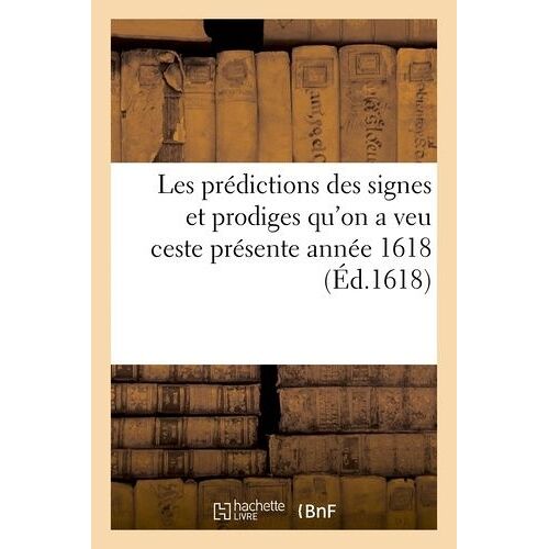 Les Prédictions Des Signes Et Prodiges Qu'on A Veu Ceste Présente Année 1618