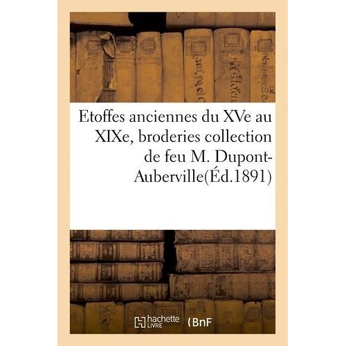 Etoffes Anciennes Du Xve Au Xixe, Broderies Et Applications Collection De Feu M. Dupont-Auberville