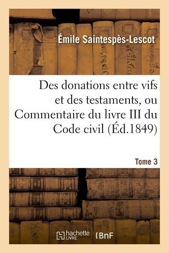 Des Donations Entre Vifs Et Des Testaments, Ou Commentaire Du Livre Iii Du Code Civil T03