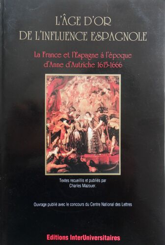 L'äge D'or De L'influence Espagnole - La France Et L'espagne À L'époque D'anne D'autriche 1615-1666