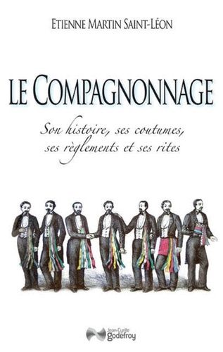 Le Compagnonnage - Son Histoire, Ses Coutumes, Ses Règlements Et Ses Rites