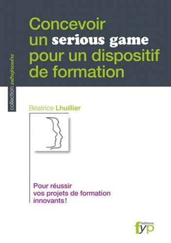 Concevoir Un Serious Game Pour Un Dispositif De Formation - Pour Réussir Vos Projets De Formation Innovants !