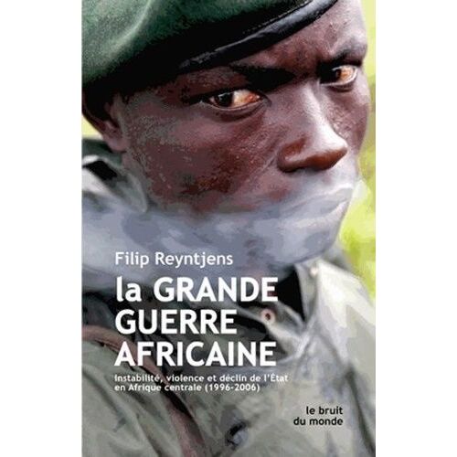 La Grande Guerre Africaine - Instabilité, Violence Et Déclin De L'etat En Afrique Centrale (1996-2006)
