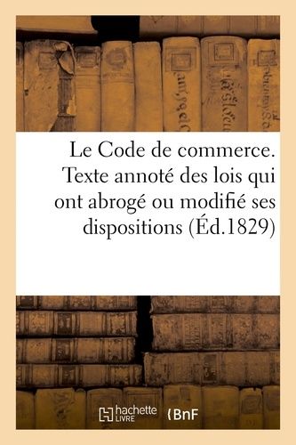 Le Code De Commerce, Accompagné Du Texte Annoté Des Lois Qui Ont Abrogé