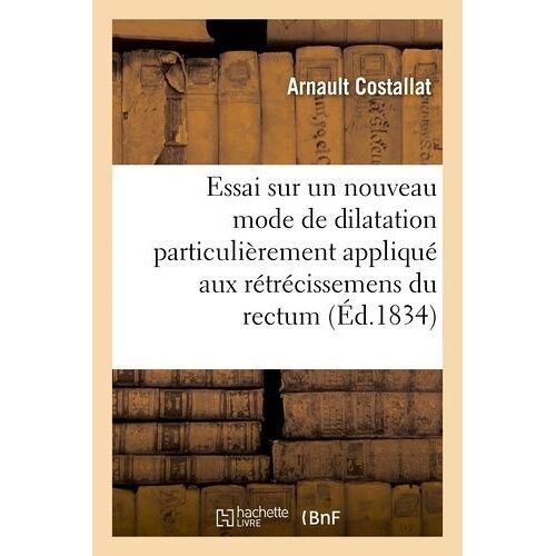 Essai Sur Un Nouveau Mode De Dilatation Particulièrement Appliqué Aux Rétrécissemens Du Rectum