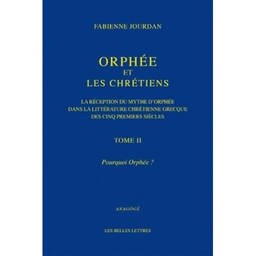 Orphée Et Les Chrétiens - Tome 2 : Pourquoi Orphée ? - La Réception Du Mythe D'orphée Dans La Littérature Chrétienne Grecque Des Cinq Premiers Siècles