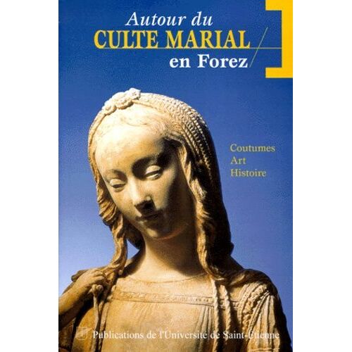 Autour Du Culte Marial En Forez - Coutumes, Art, Histoire, Actes Du Colloque Des 19 Et 20 Septembre 1997 A L'universite Jean Monnet A Saint-Etienne